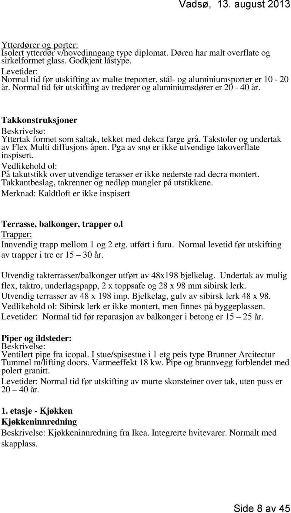 Takkonstruksjoner Beskrivelse: Yttertak formet som saltak, tekket med dekca farge grå. Takstoler og undertak av Flex Multi diffusjons åpen. Pga av snø er ikke utvendige takoverflate inspisert.