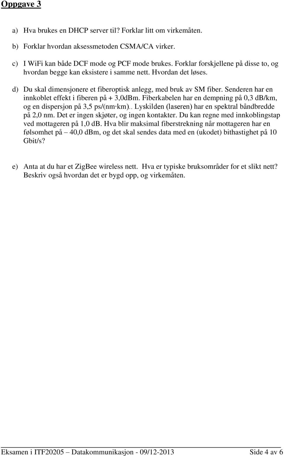 Senderen har en innkoblet effekt i fiberen på + 3,0dBm. Fiberkabelen har en dempning på 0,3 db/km, og en dispersjon på 3,5 ps/(nm km).. Lyskilden (laseren) har en spektral båndbredde på 2,0 nm.