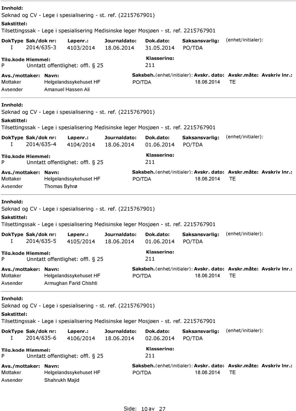 (2215767901) Tilsettingssak - Lege i spesialisering Medisinske leger Mosjøen - st. ref. 2215767901 2014/635-4 4104/2014 01.06.2014 Avs./mottaker: Navn: Saksbeh. Avskr. dato: Avskr.måte: Avskriv lnr.