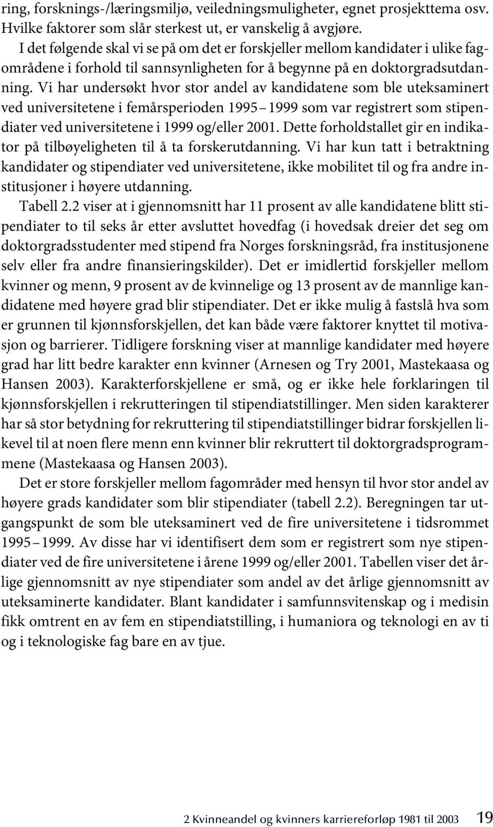 Vi har undersøkt hvor stor andel av kandidatene som ble uteksaminert ved universitetene i femårsperioden 1995 1999 som var registrert som stipendiater ved universitetene i 1999 og/eller 2001.