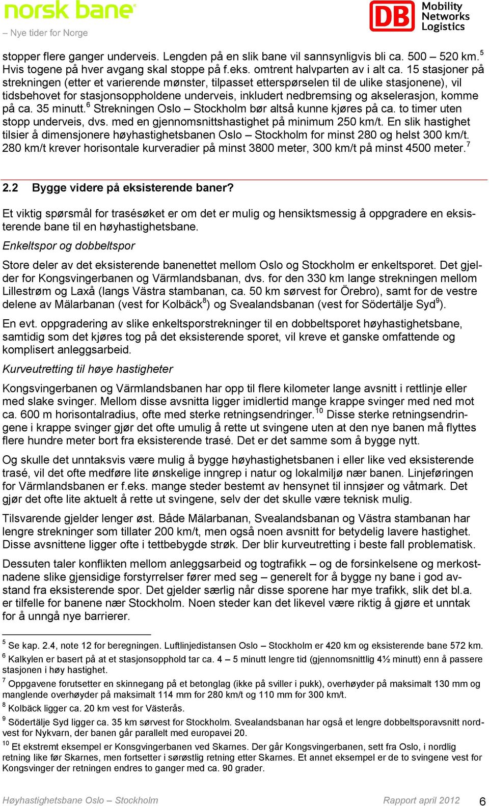 komme på ca. 35 minutt. 6 Strekningen Oslo Stockholm bør altså kunne kjøres på ca. to timer uten stopp underveis, dvs. med en gjennomsnittshastighet på minimum 250 km/t.