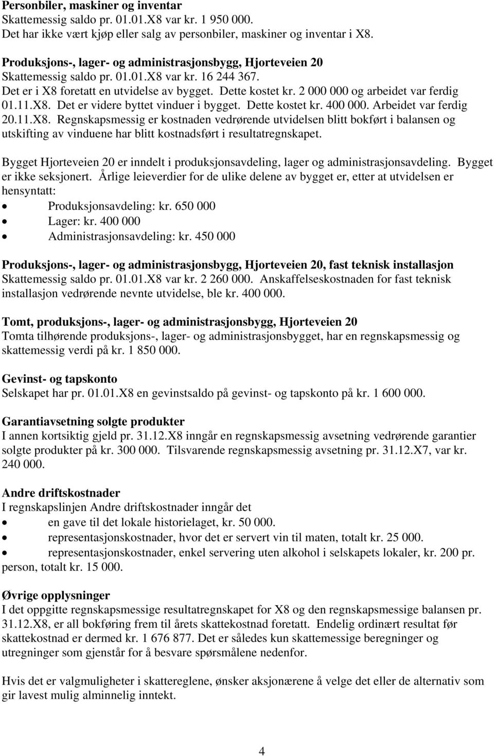 2 000 000 og arbeidet var ferdig 01.11.X8. Det er videre byttet vinduer i bygget. Dette kostet kr. 400 000. Arbeidet var ferdig 20.11.X8. Regnskapsmessig er kostnaden vedrørende utvidelsen blitt bokført i balansen og utskifting av vinduene har blitt kostnadsført i resultatregnskapet.