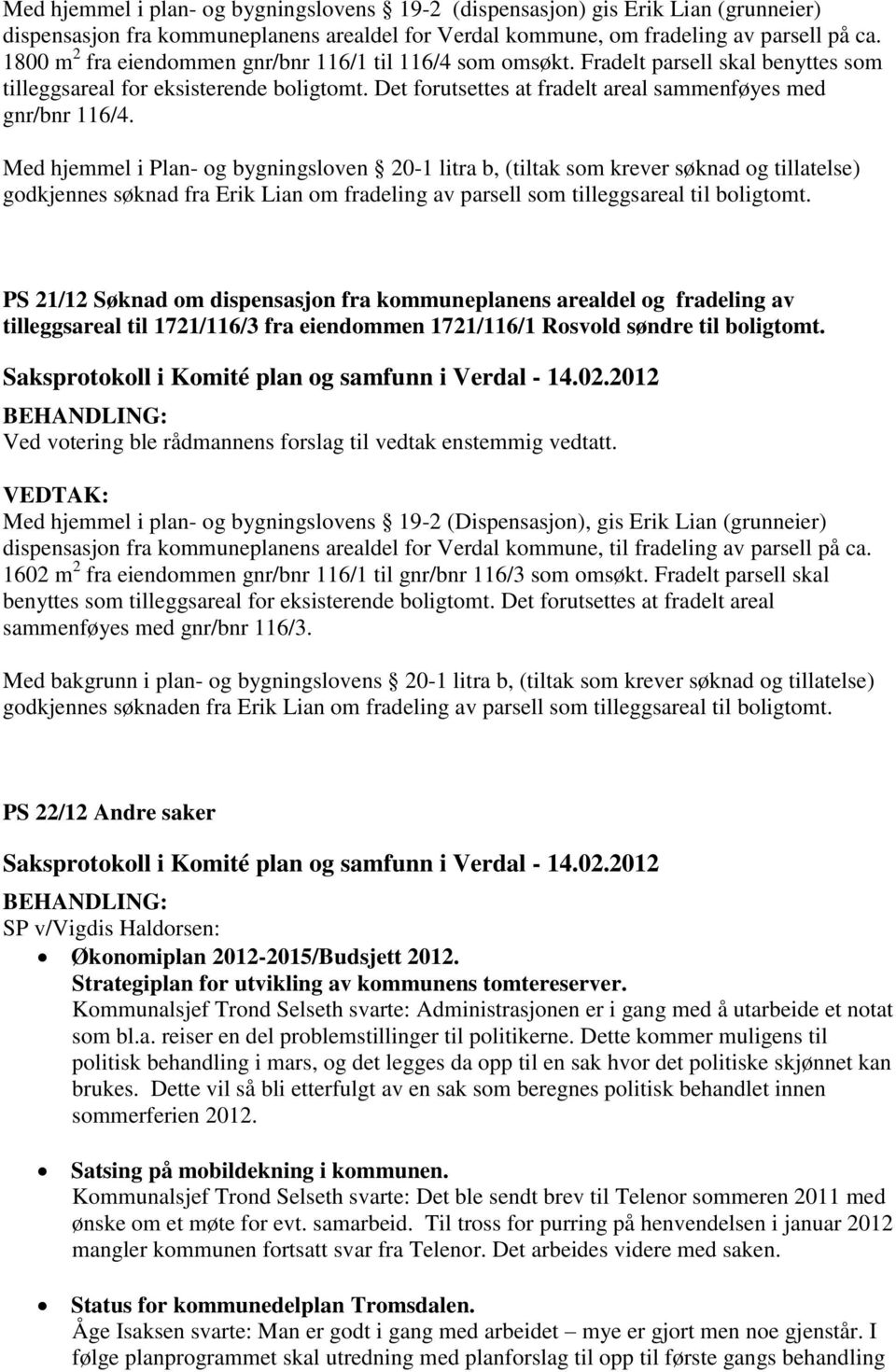 Med hjemmel i Plan- og bygningsloven 20-1 litra b, (tiltak som krever søknad og tillatelse) godkjennes søknad fra Erik Lian om fradeling av parsell som tilleggsareal til boligtomt.