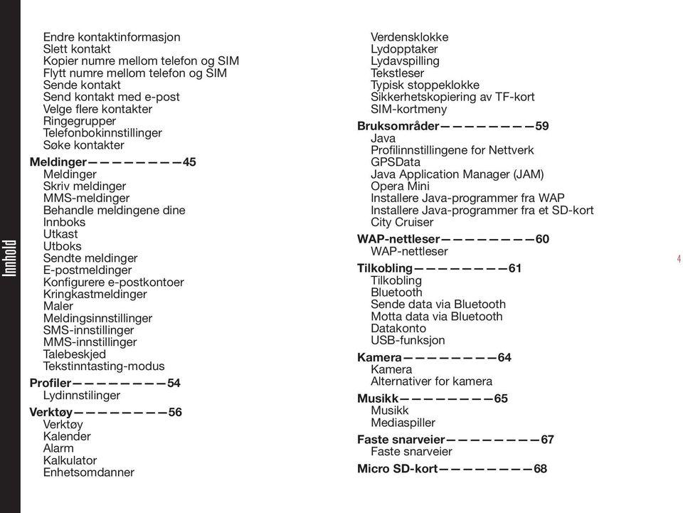 Kringkastmeldinger Maler Meldingsinnstillinger SMS-innstillinger MMS-innstillinger Talebeskjed Tekstinntasting-modus Profiler 54 Lydinnstilinger Verktøy 56 Verktøy Kalender Alarm Kalkulator