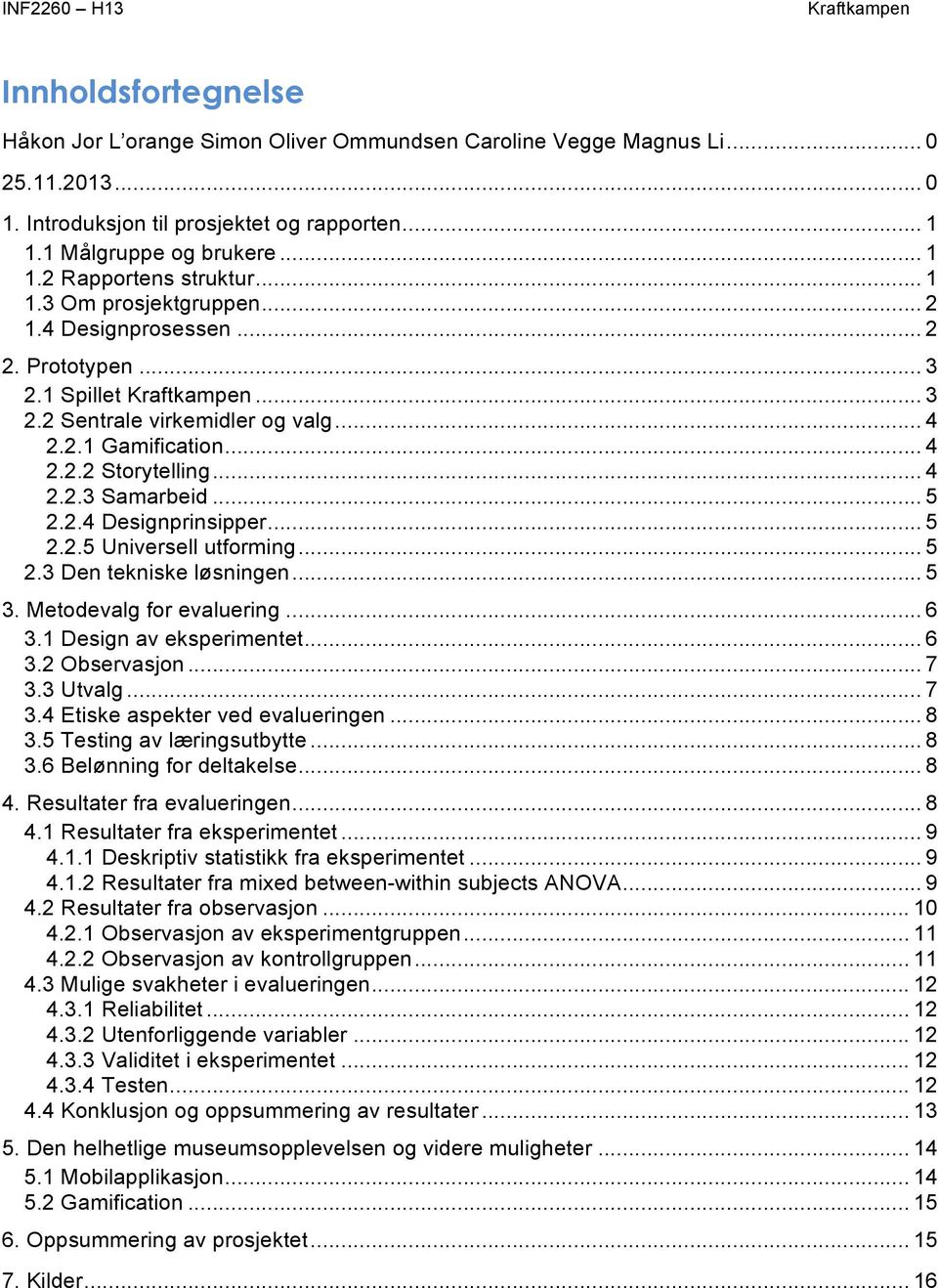 .. 5 2.2.4 Designprinsipper... 5 2.2.5 Universell utforming... 5 2.3 Den tekniske løsningen... 5 3. Metodevalg for evaluering... 6 3.1 Design av eksperimentet... 6 3.2 Observasjon... 7 3.3 Utvalg.