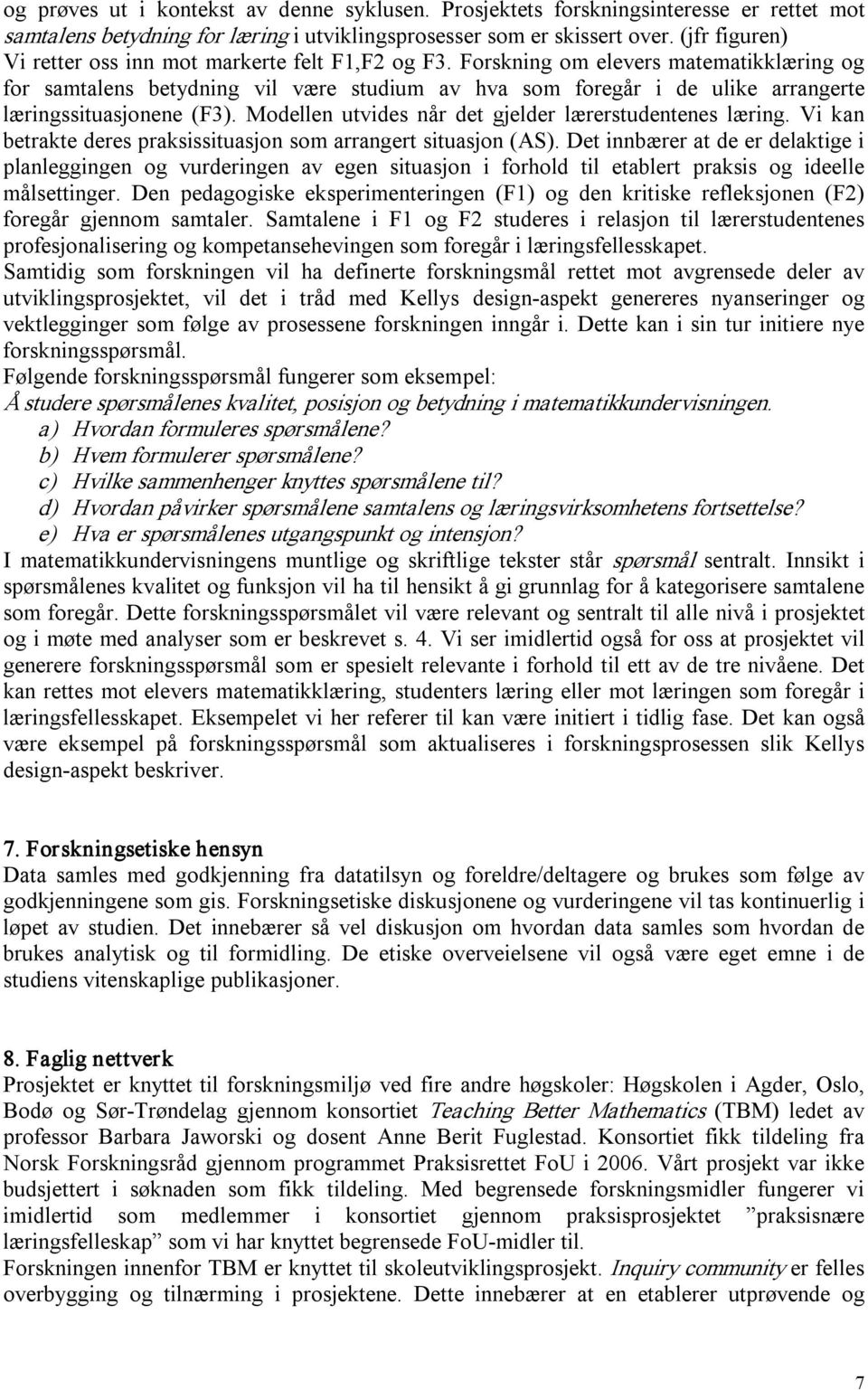 Forskning om elevers matematikklæring og for samtalens betydning vil være studium av hva som foregår i de ulike arrangerte læringssituasjonene (F3).