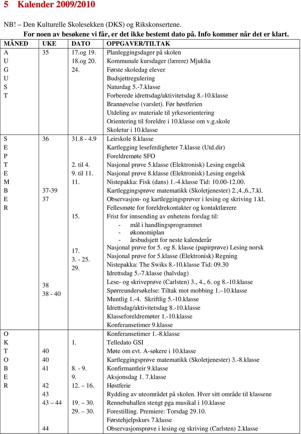 1. 8. - 9. 9. 12. 16. 19. 30. 29. 30. Planleggingsdager på skolen Kommunale kursdager (lærere) Mjuklia Første skoledag elever Budsjettregulering Naturdag.-7.