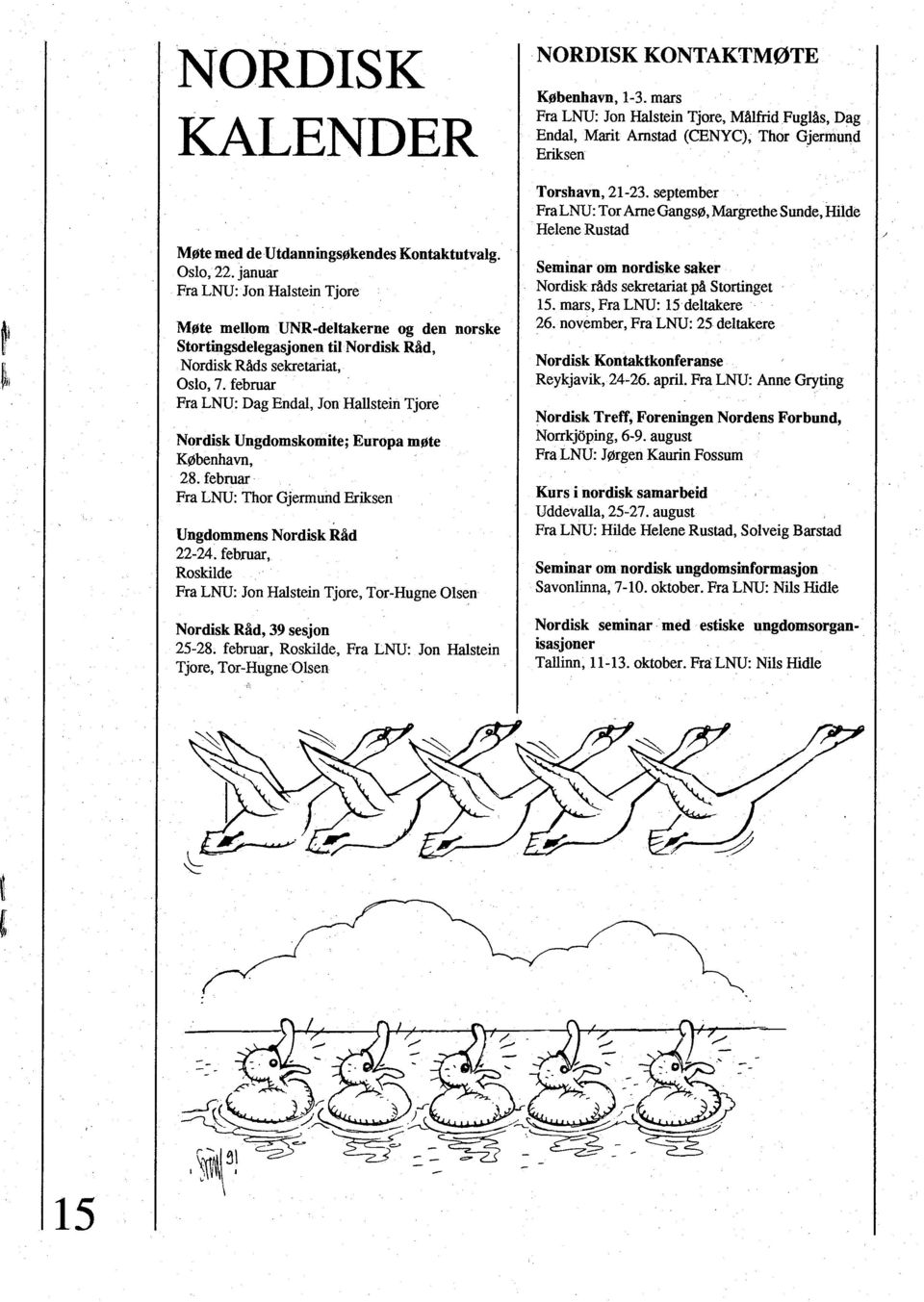 februar Fra LNU: Dag Endal, Jon Hallstein Tjore Nordisk Ungdomskomite; Europa møte KØbenhavn, 28. februar Fra LNU: Thor Gjermund Eriksen Ungdommens Nordisk Råd 22-24.