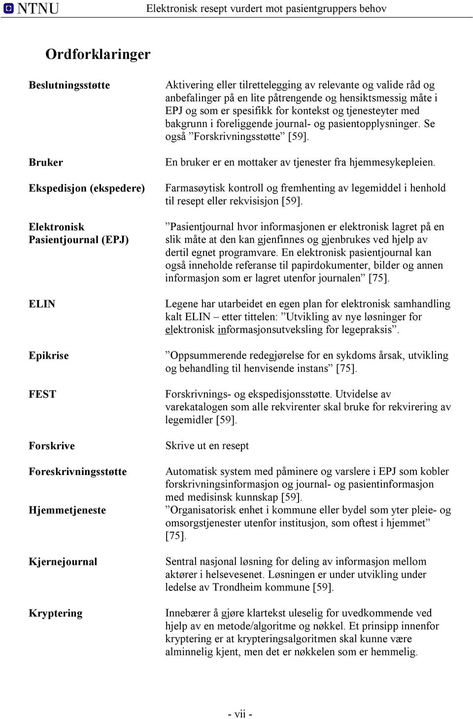 journal- og pasientopplysninger. Se også Forskrivningsstøtte [59]. En bruker er en mottaker av tjenester fra hjemmesykepleien.