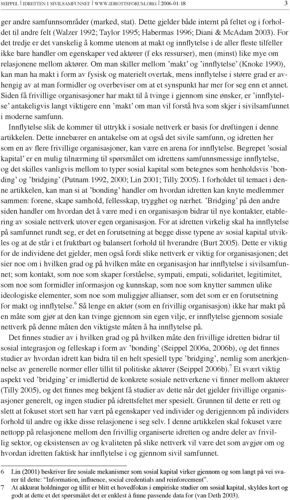 For det tredje er det vanskelig å komme utenom at makt og innflytelse i de aller fleste tilfeller ikke bare handler om egenskaper ved aktører (f eks ressurser), men (minst) like mye om relasjonene