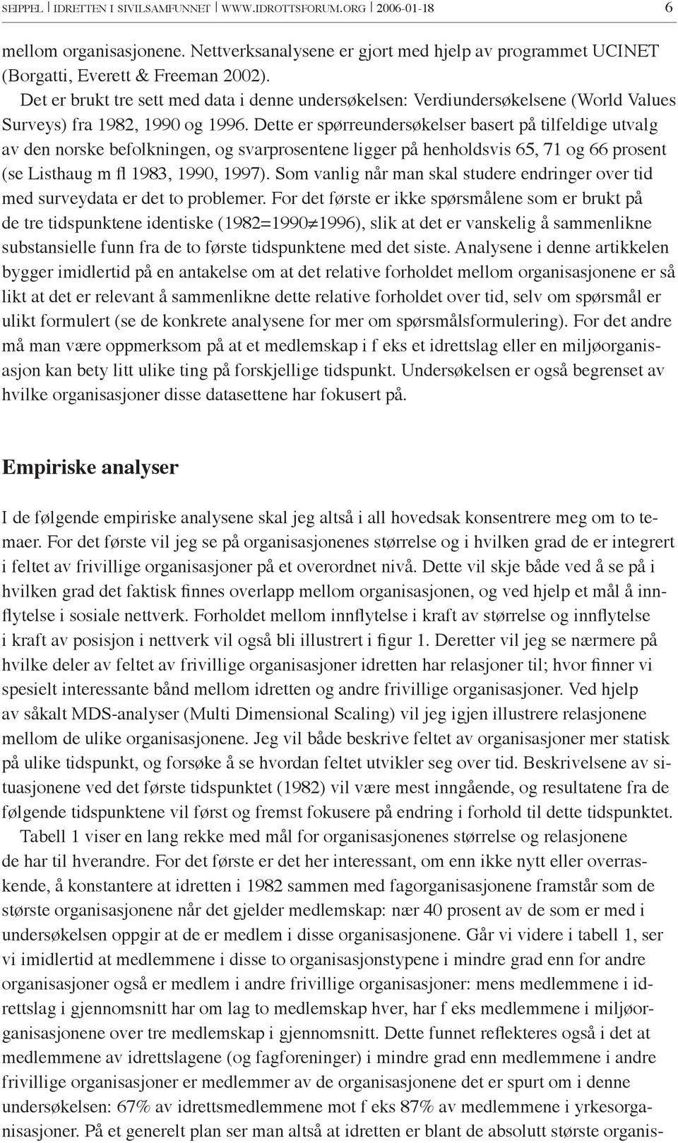 Dette er spørreundersøkelser basert på tilfeldige utvalg av den norske befolkningen, og svarprosentene ligger på henholdsvis 65, 71 og 66 prosent (se Listhaug m fl 1983, 1990, 1997) Som vanlig når