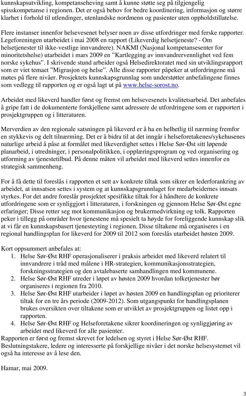 Flere instanser innenfor helsevesenet belyser noen av disse utfordringer med ferske rapporter. Legeforeningen utarbeidet i mai 2008 en rapport (Likeverdig helsetjeneste?