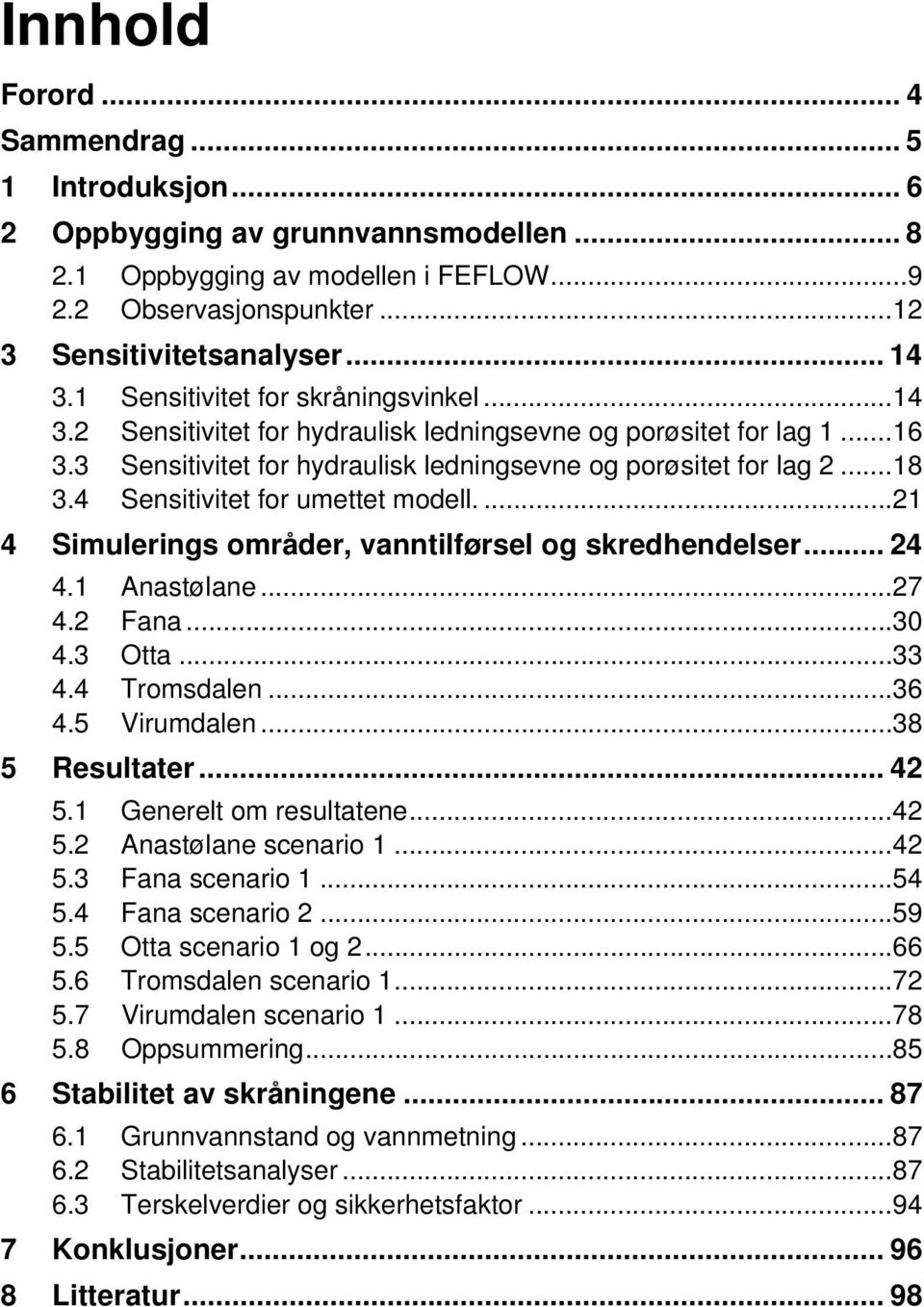 4 Sensitivitet for umettet modell.... 21 4 Simulerings områder, vanntilførsel og skredhendelser... 24 4.1 Anastølane... 27 4.2 Fana... 30 4.3 Otta... 33 4.4 Tromsdalen... 36 4.5 Virumdalen.