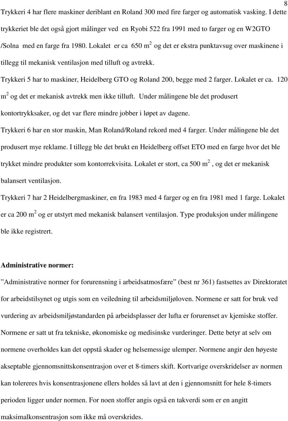 Lokalet er ca 650 m 2 og det er ekstra punktavsug over maskinene i tillegg til mekanisk ventilasjon med tilluft og avtrekk.