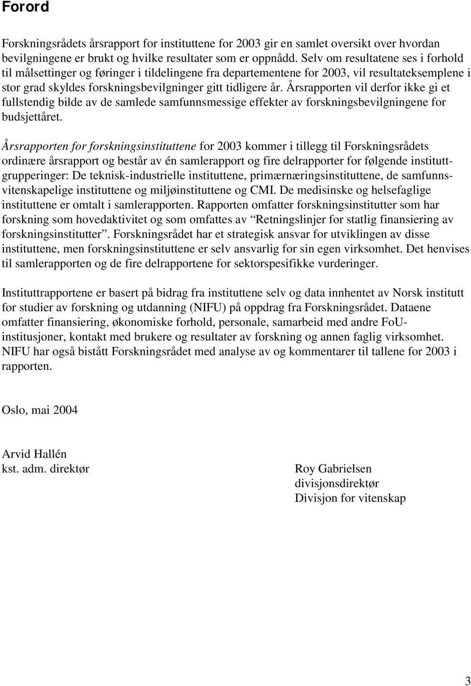 Årsrapporten vil derfor ikke gi et fullstendig bilde av de samlede samfunnsmessige effekter av forskningsbevilgningene for budsjettåret.