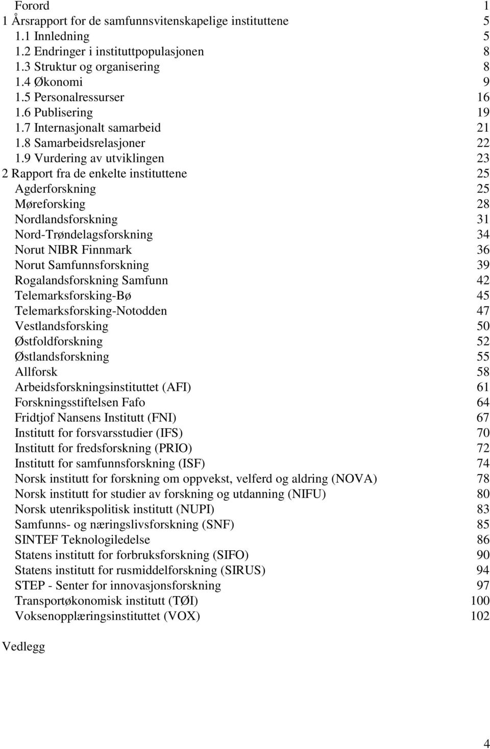 9 Vurdering av utviklingen 23 2 Rapport fra de enkelte instituttene 25 Agderforskning 25 Møreforsking 28 Nordlandsforskning 31 Nord-Trøndelagsforskning 34 Norut NIBR Finnmark 36 Norut