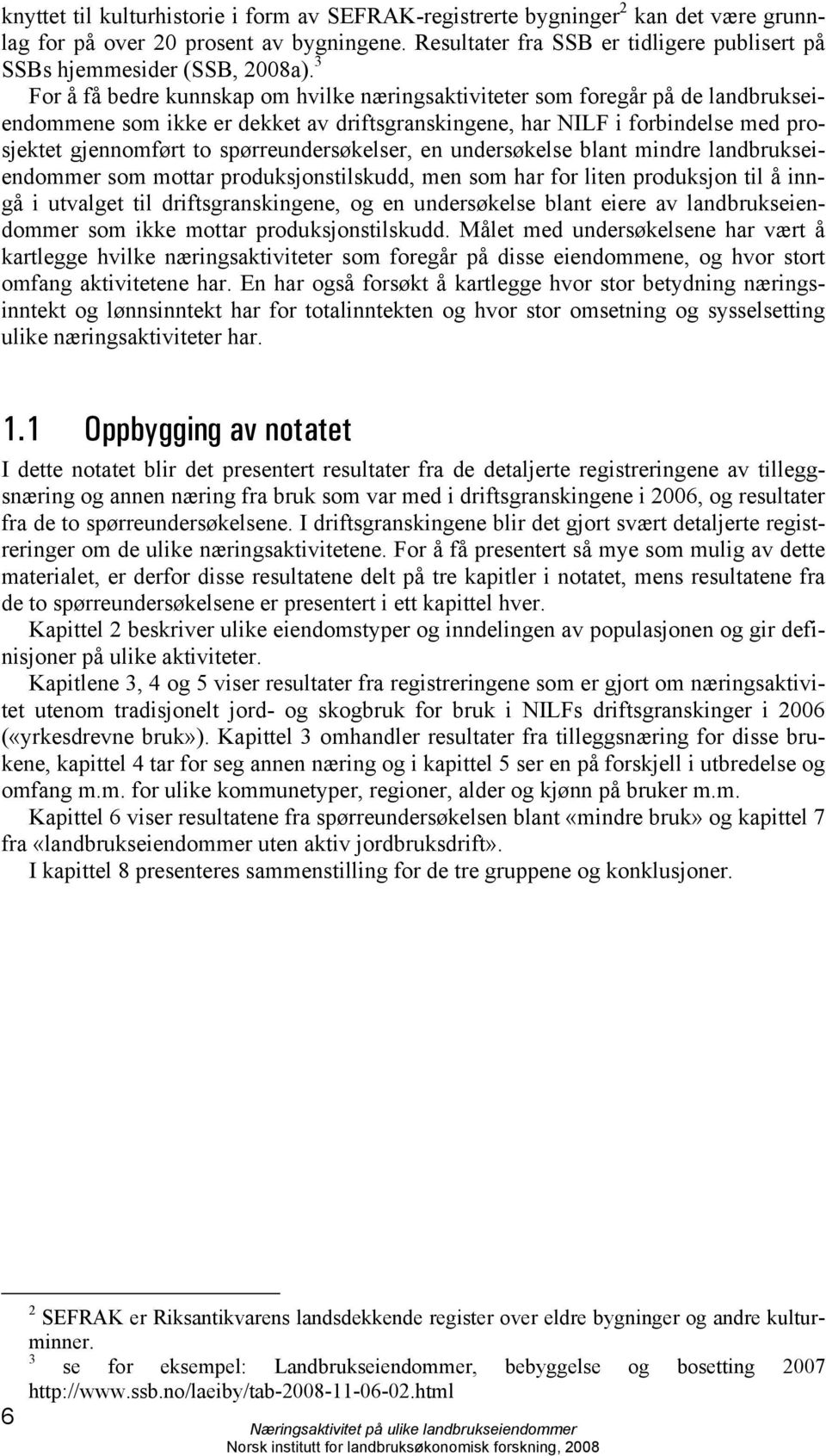 3 For å få bedre kunnskap om hvilke næringsaktiviteter som foregår på de landbrukseiendommene som ikke er dekket av driftsgranskingene, har NILF i forbindelse med prosjektet gjennomført to