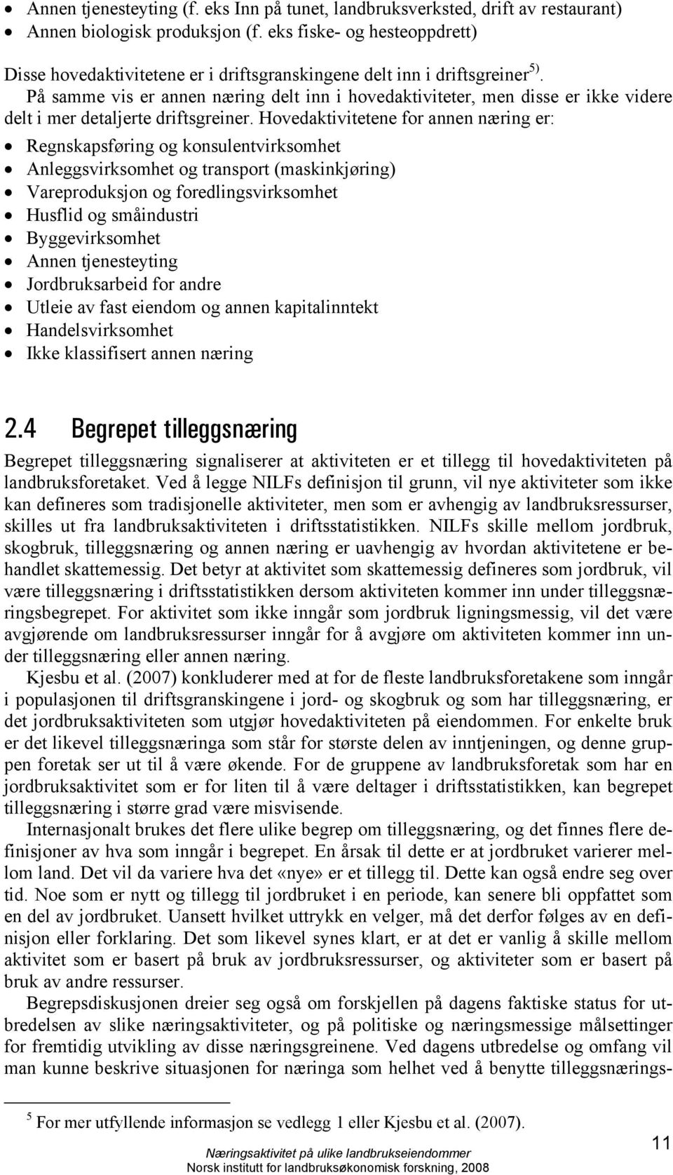 På samme vis er annen næring delt inn i hovedaktiviteter, men disse er ikke videre delt i mer detaljerte driftsgreiner.