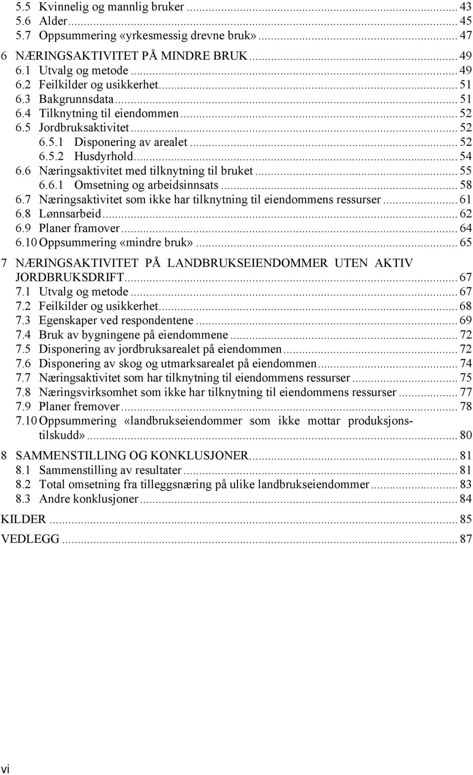 6 Næringsaktivitet med tilknytning til bruket... 55 6.6.1 Omsetning og arbeidsinnsats... 58 6.7 Næringsaktivitet som ikke har tilknytning til eiendommens ressurser... 61 6.8 Lønnsarbeid... 62 6.