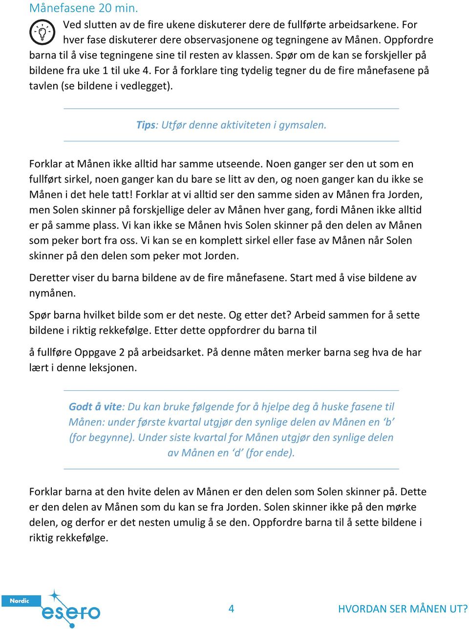 For å forklare ting tydelig tegner du de fire månefasene på tavlen (se bildene i vedlegget). Tips: Utfør denne aktiviteten i gymsalen. Forklar at Månen ikke alltid har samme utseende.