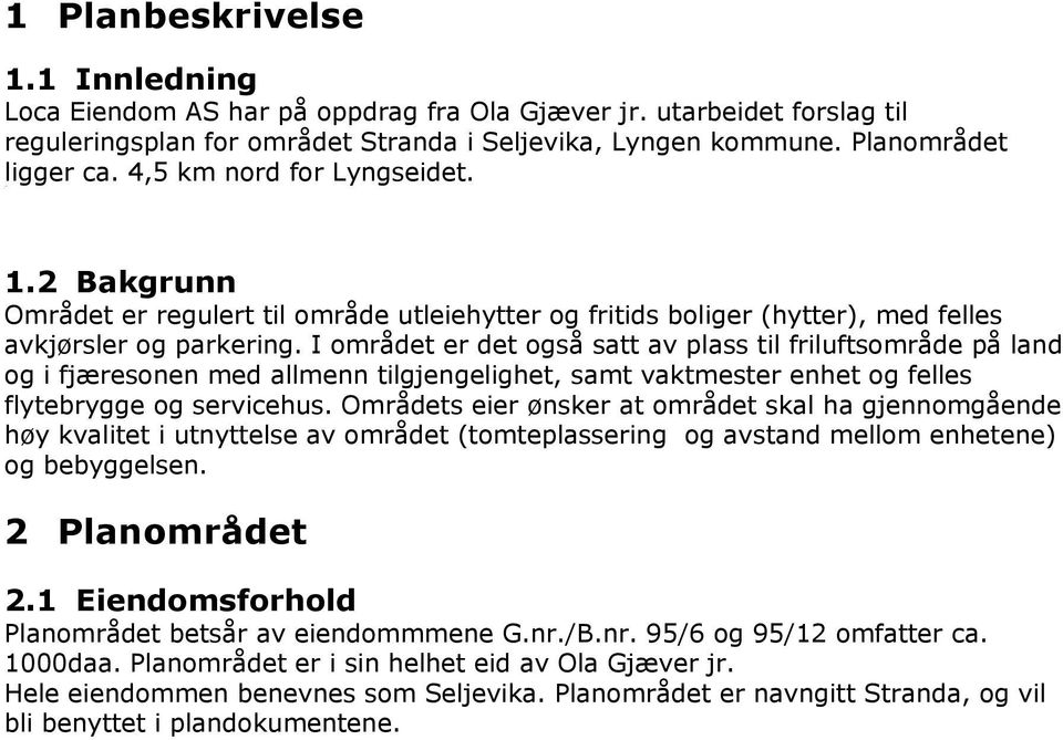 I området er det også satt av plass til friluftsområde på land og i fjæresonen med allmenn tilgjengelighet, samt vaktmester enhet og felles flytebrygge og servicehus.