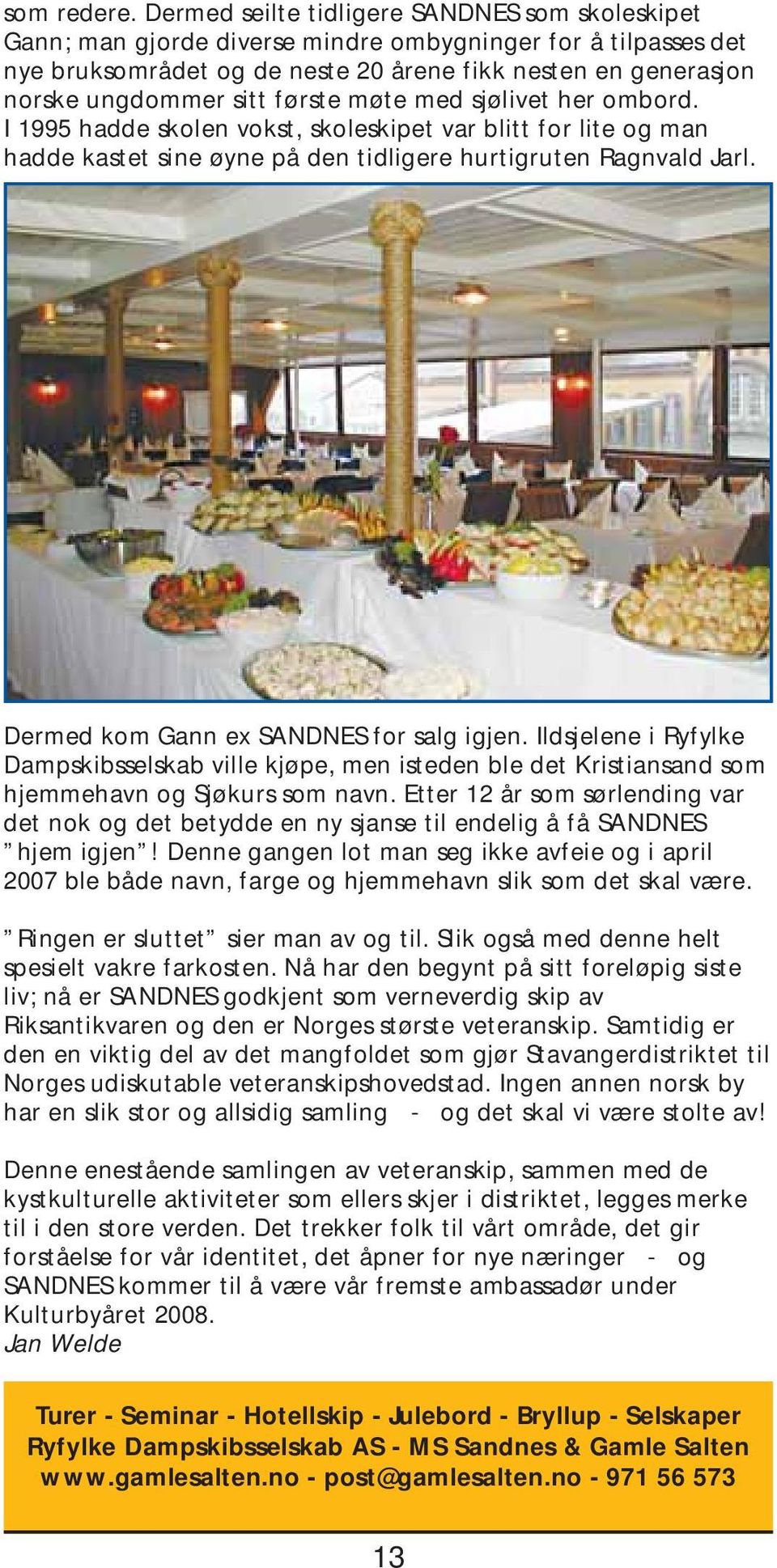 første møte med sjølivet her ombord. I 1995 hadde skolen vokst, skoleskipet var blitt for lite og man hadde kastet sine øyne på den tidligere hurtigruten Ragnvald Jarl.