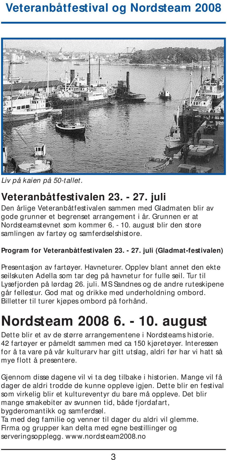 august blir den store samlingen av fartøy og samferdselshistore. Program for Veteranbåtfestivalen 23. - 27. juli (Gladmat-festivalen) Presentasjon av fartøyer. Havneturer.