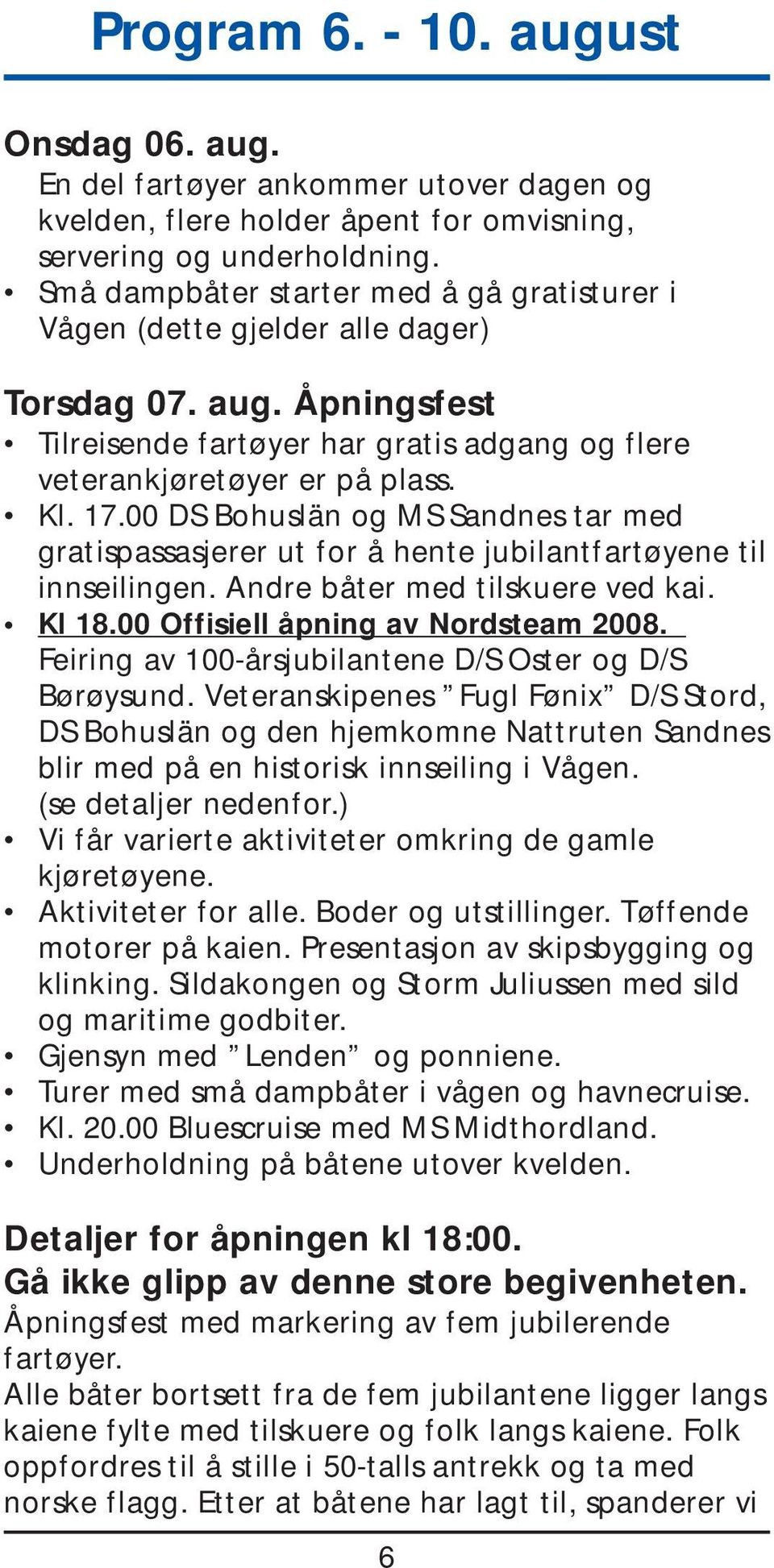 00 DS Bohuslän og MS Sandnes tar med gratispassasjerer ut for å hente jubilantfartøyene til innseilingen. Andre båter med tilskuere ved kai. Kl 18.00 Offisiell åpning av Nordsteam 2008.