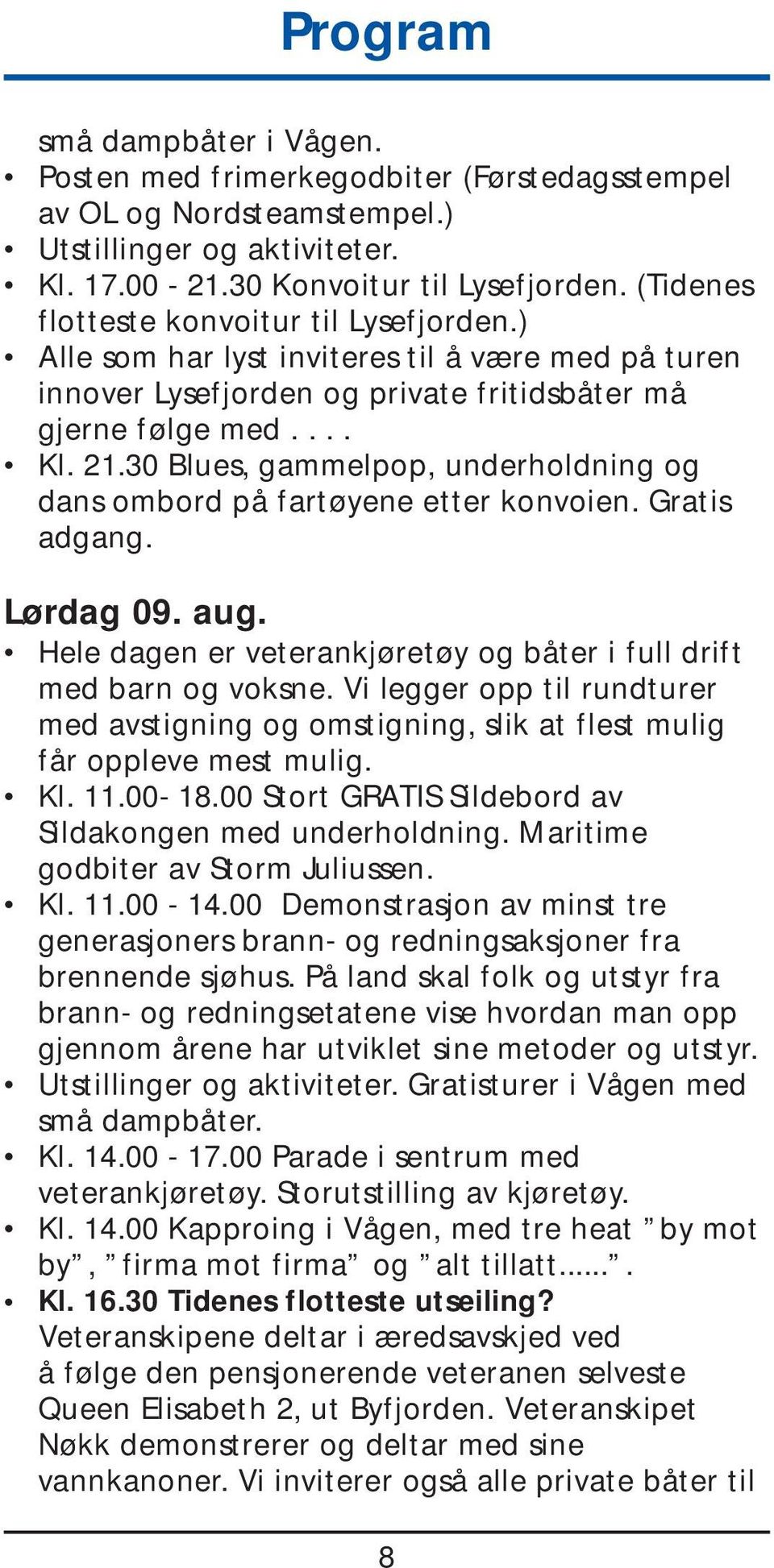 30 Blues, gammelpop, underholdning og dans ombord på fartøyene etter konvoien. Gratis adgang. Lørdag 09. aug. Hele dagen er veterankjøretøy og båter i full drift med barn og voksne.