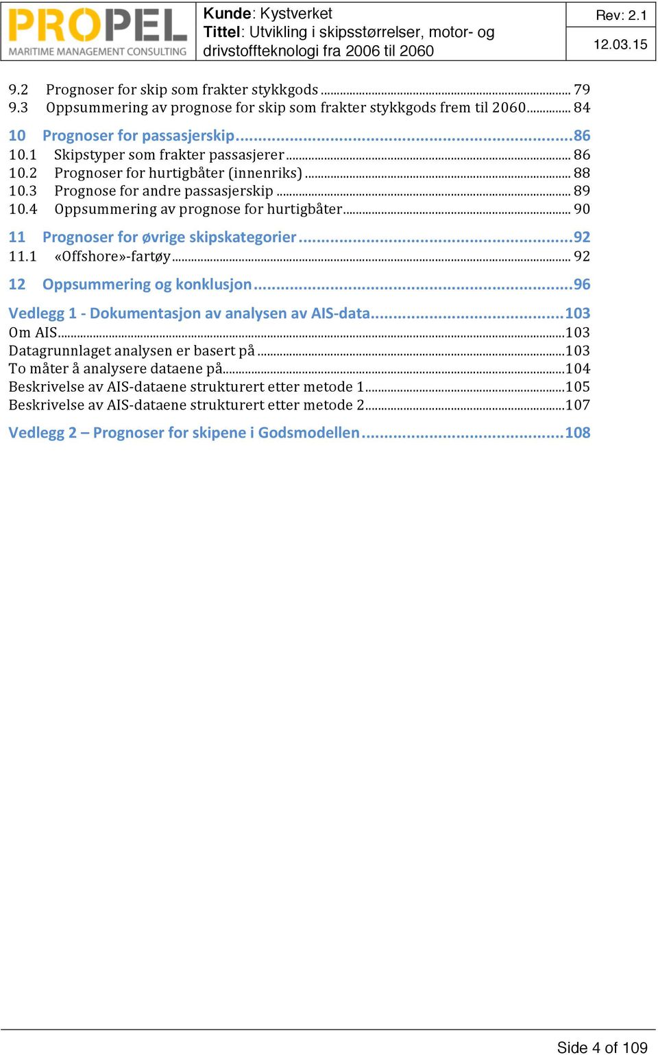 .. 9 11 Prognoser for øvrige skipskategorier... 92 11.1 «Offshore»- fartøy... 92 12 Oppsummering og konklusjon... 96 Vedlegg 1 - Dokumentasjon av analysen av AIS- data... 13 Om AIS.