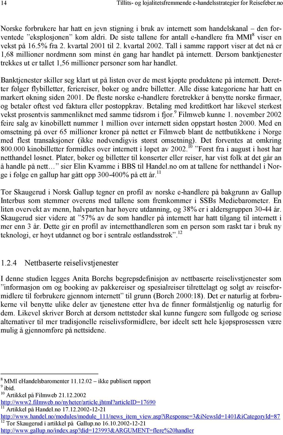 Tall i samme rapport viser at det nå er 1,68 millioner nordmenn som minst én gang har handlet på internett. Dersom banktjenester trekkes ut er tallet 1,56 millioner personer som har handlet.