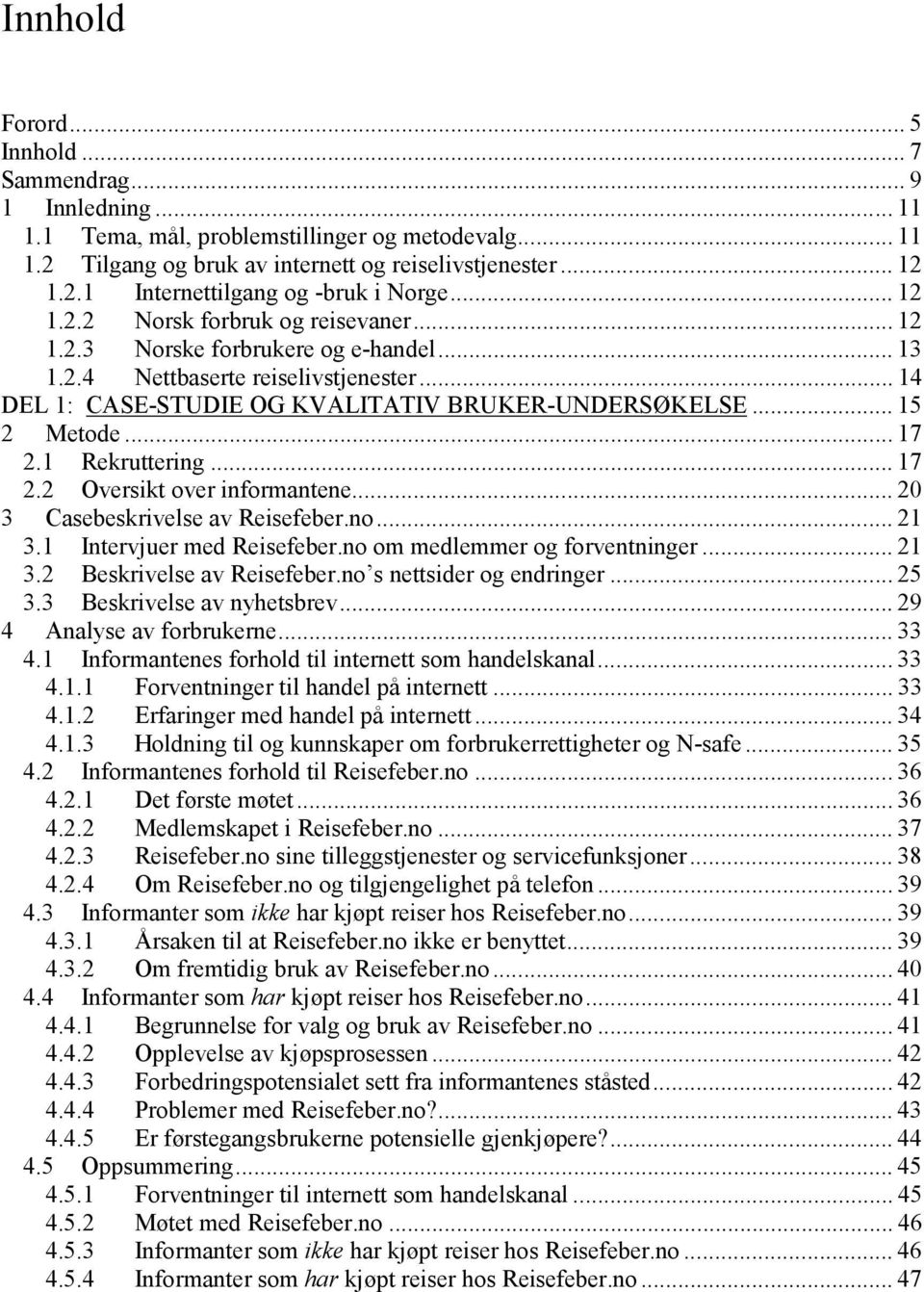 .. 17 2.1 Rekruttering... 17 2.2 Oversikt over informantene... 20 3 Casebeskrivelse av Reisefeber.no... 21 3.1 Intervjuer med Reisefeber.no om medlemmer og forventninger... 21 3.2 Beskrivelse av Reisefeber.