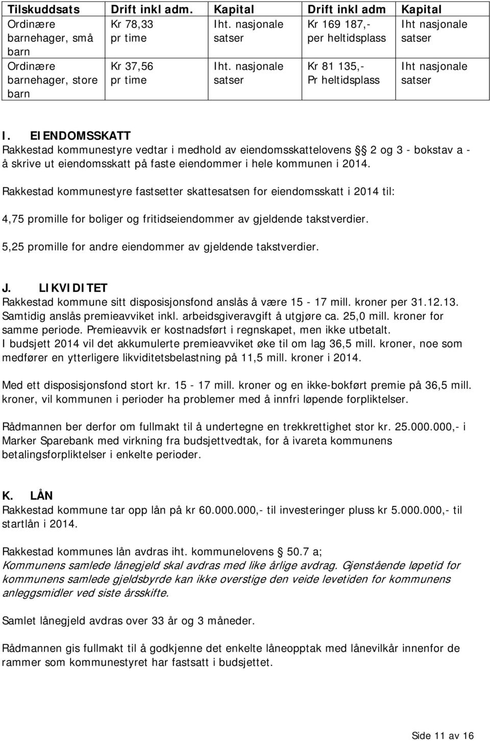 EIENDOMSSKATT Rakkestad kommunestyre vedtar i medhold av eiendomsskattelovens 2 og 3 - bokstav a - å skrive ut eiendomsskatt på faste eiendommer i hele kommunen i 2014.