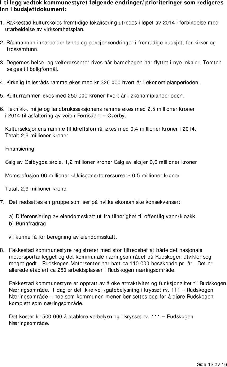 3. Degernes helse -og velferdssenter rives når barnehagen har flyttet i nye lokaler. Tomten selges til boligformål. 4. Kirkelig fellesråds ramme økes med kr 326 000 hvert år i økonomiplanperioden. 5.