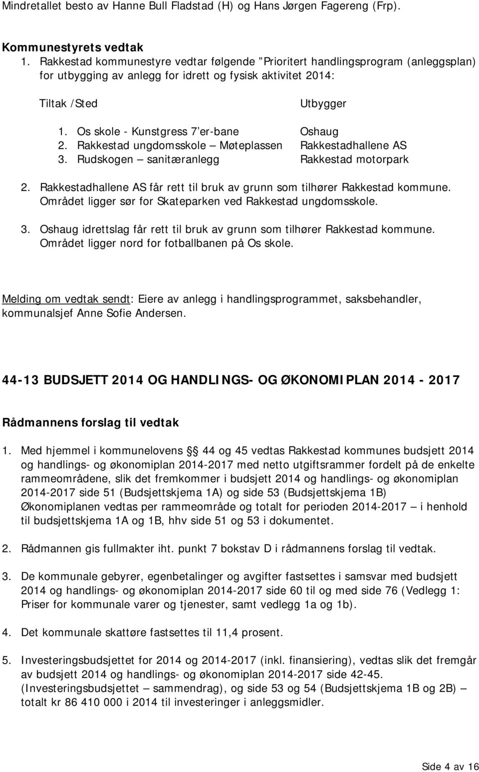 Os skole - Kunstgress 7 er-bane Oshaug 2. Rakkestad ungdomsskole Møteplassen Rakkestadhallene AS 3. Rudskogen sanitæranlegg Rakkestad motorpark 2.