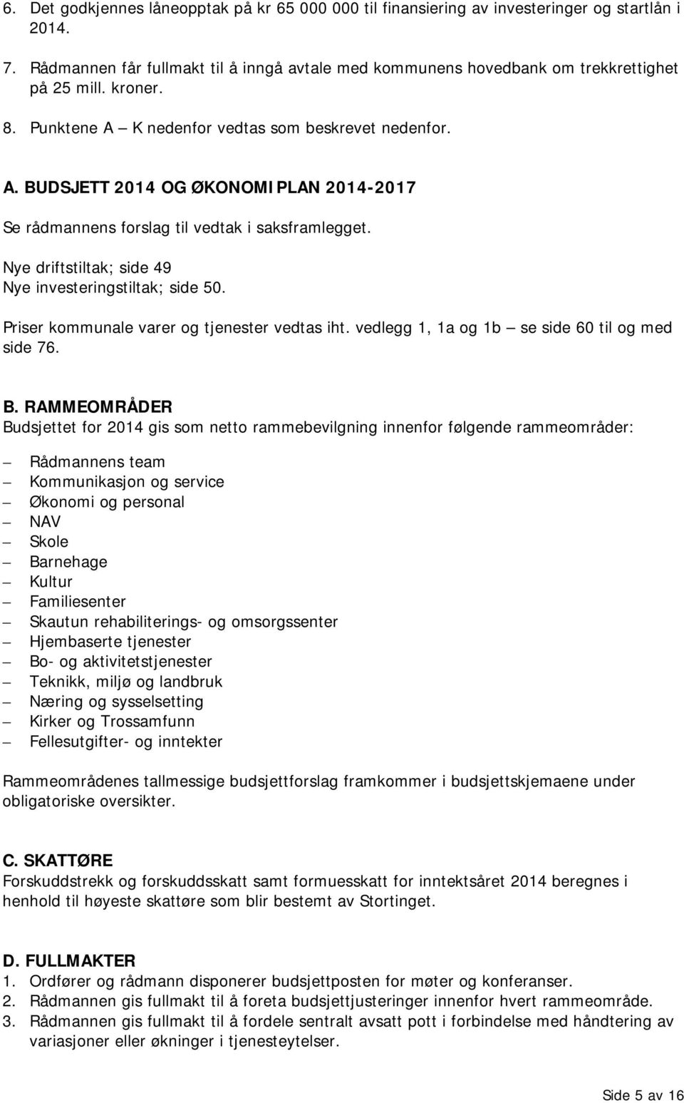 Nye driftstiltak; side 49 Nye investeringstiltak; side 50. Priser kommunale varer og tjenester vedtas iht. vedlegg 1, 1a og 1b se side 60 til og med side 76. B.