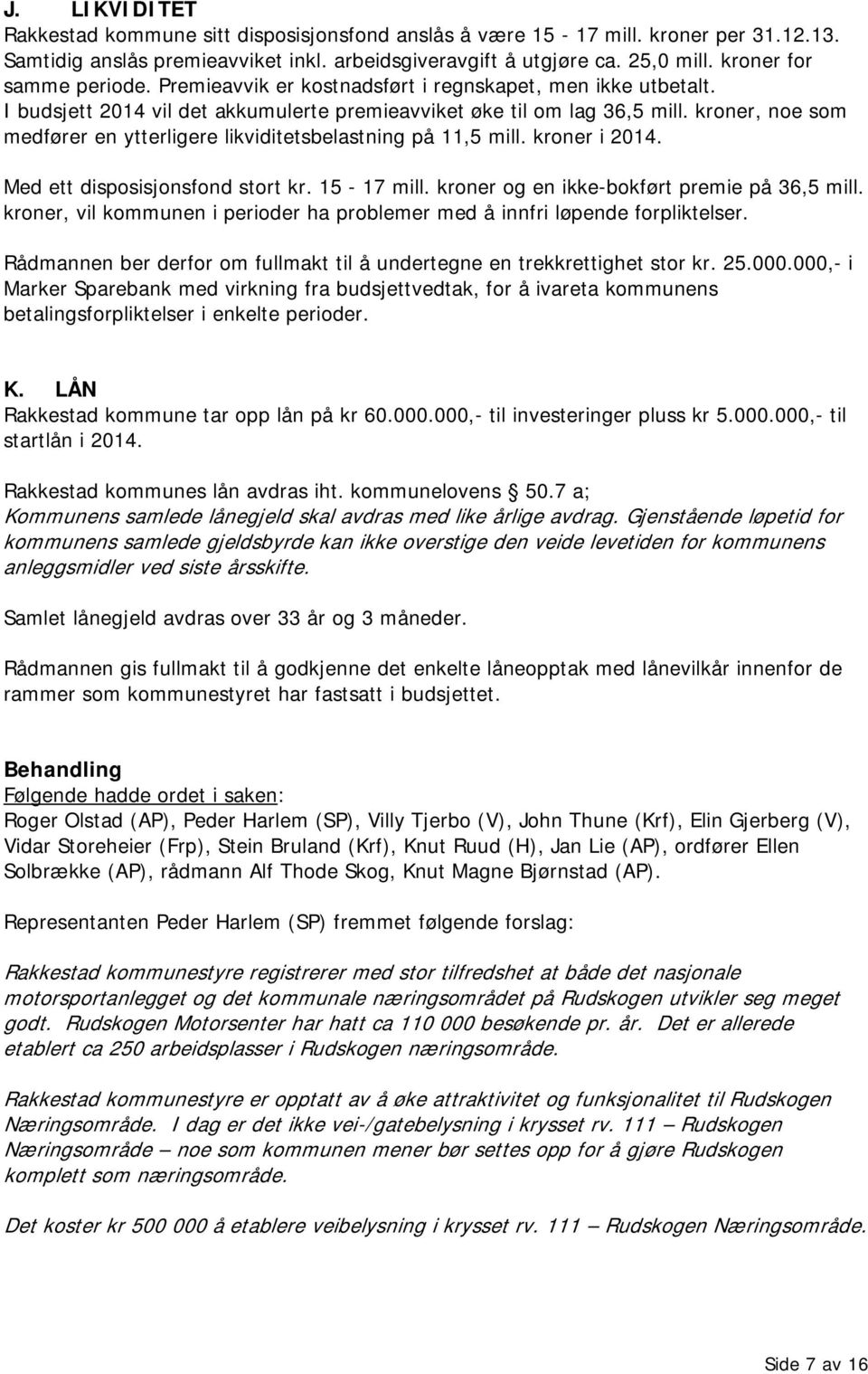 kroner, noe som medfører en ytterligere likviditetsbelastning på 11,5 mill. kroner i 2014. Med ett disposisjonsfond stort kr. 15-17 mill. kroner og en ikke-bokført premie på 36,5 mill.