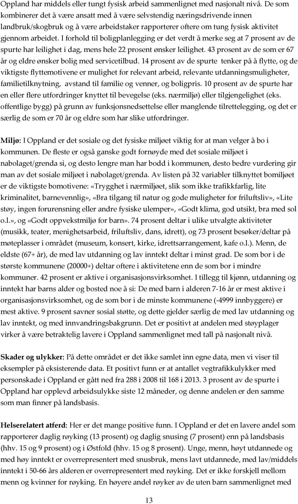 I forhold til boligplanlegging er det verdt å merke seg at 7 prosent av de spurte har leilighet i dag, mens hele 22 prosent ønsker leilighet.