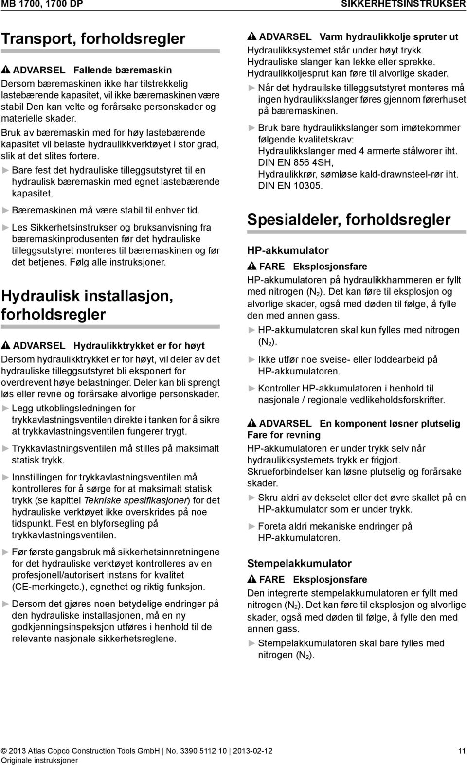 Bare fest det hydrauliske tilleggsutstyret til en hydraulisk bæremaskin med egnet lastebærende kapasitet. Bæremaskinen må være stabil til enhver tid.