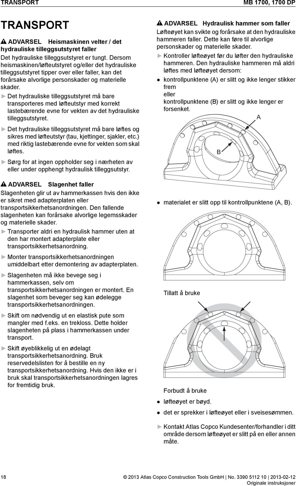 Det hydrauliske tilleggsutstyret må bare transporteres med løfteutstyr med korrekt lastebærende evne for vekten av det hydrauliske tilleggsutstyret.