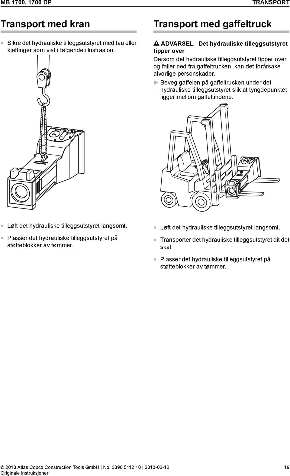 alvorlige personskader. Beveg gaffelen på gaffeltrucken under det hydrauliske tilleggsutstyret slik at tyngdepunktet ligger mellom gaffeltindene.