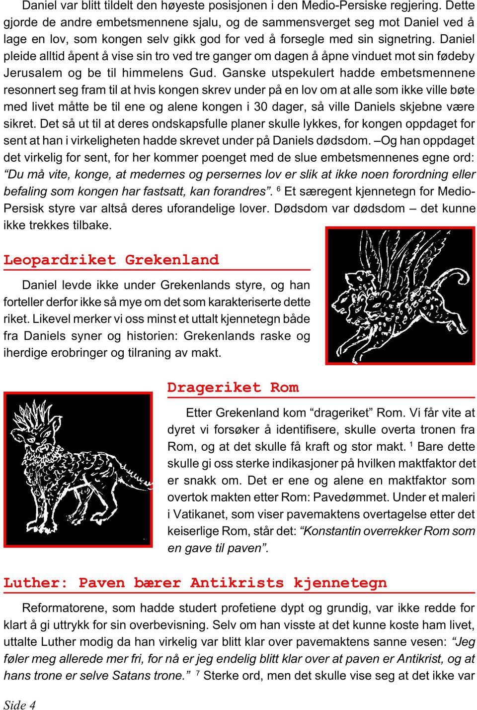 Daniel pleide alltid åpent å vise sin tro ved tre ganger om dagen å åpne vinduet mot sin fødeby Jerusalem og be til himmelens Gud.