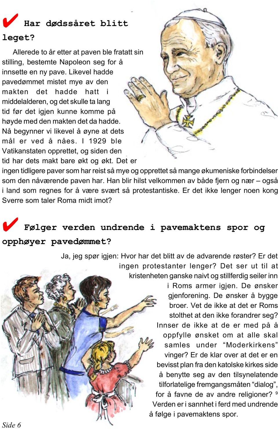 Nå begynner vi likevel å øyne at dets mål er ved å nåes. I 1929 ble Vatikanstaten opprettet, og siden den tid har dets makt bare økt og økt.