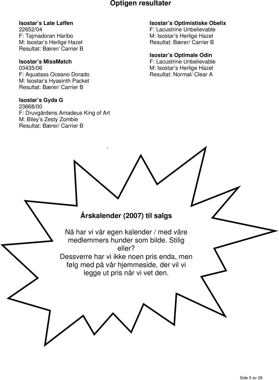 Unbelievable M: Isostar s Herlige Hazel Resultat: Normal/ Clear A Isostar s Gyda G 23668/00 F: Druvgårdens Amadeus King of Art M: Biley s Zesty Zombie Resultat: Bærer/ Carrier B.