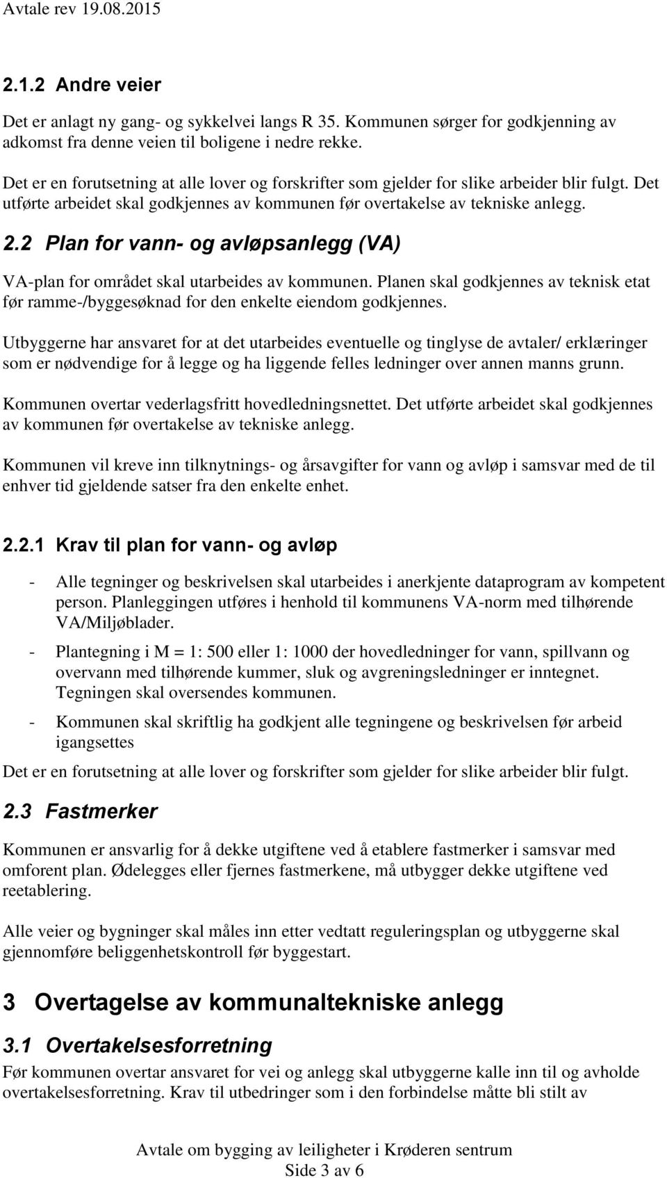 2 Plan for vann- og avløpsanlegg (VA) VA-plan for området skal utarbeides av kommunen. Planen skal godkjennes av teknisk etat før ramme-/byggesøknad for den enkelte eiendom godkjennes.