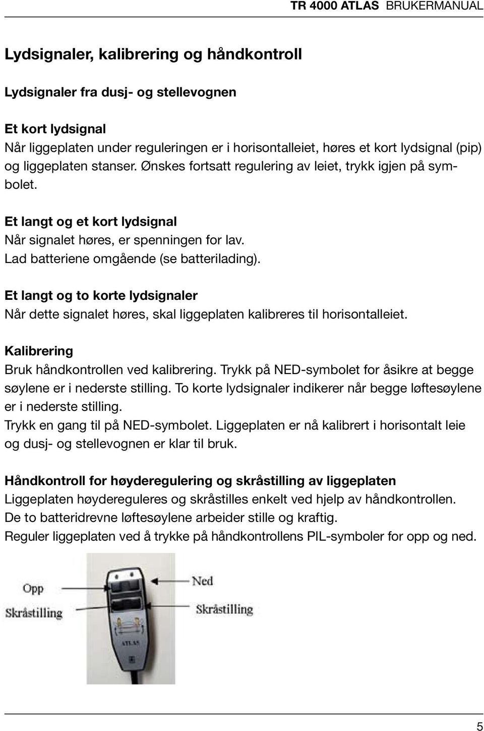 Lad batteriene omgående (se batterilading). Et langt to korte lydsignaler Når dette signalet høres, skal liggeplaten kalibreres til horisontalleiet.