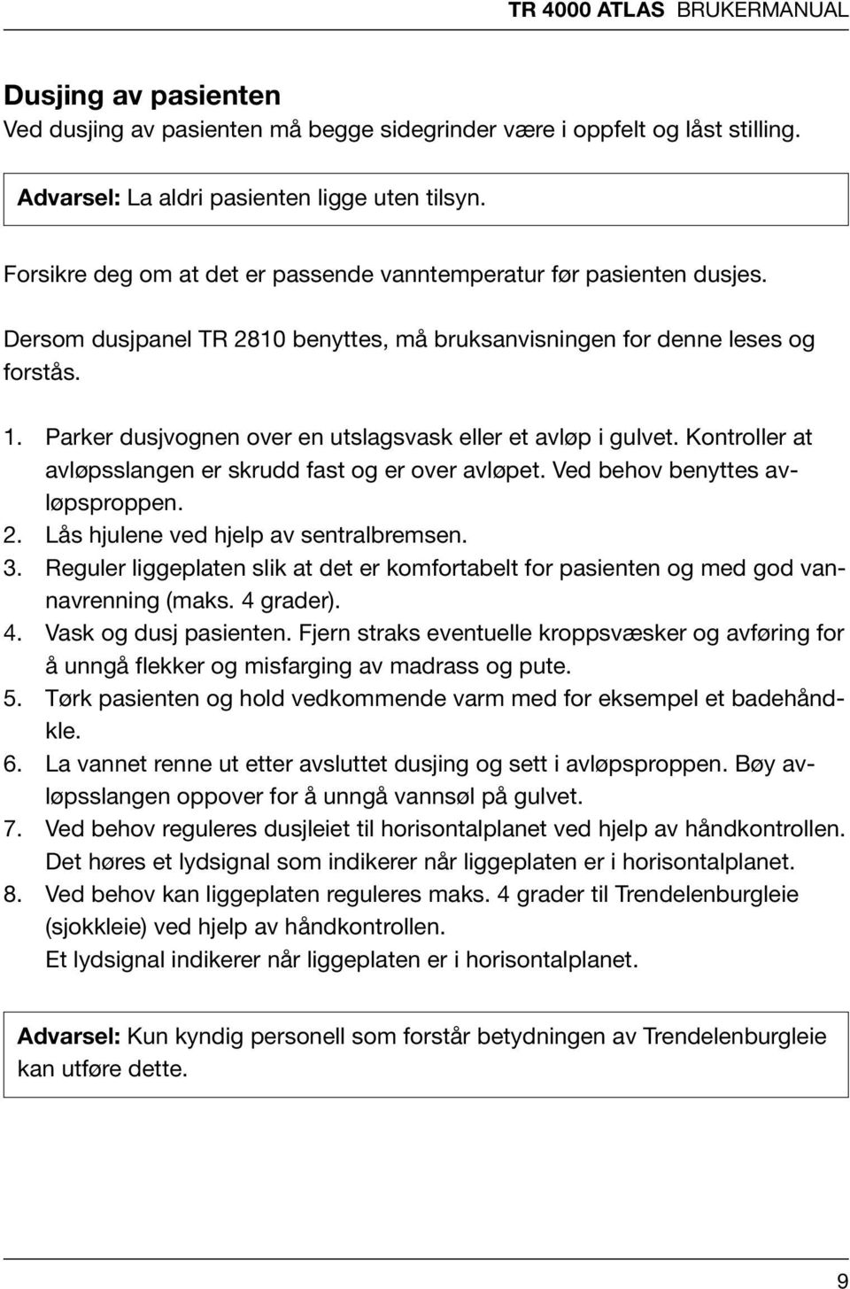 Parker dusjvnen over en utslagsvask eller et avløp i gulvet. Kontroller at avløpsslangen er skrudd fast er over avløpet. Ved behov benyttes avløpsproppen. Lås hjulene ved hjelp av sentralbremsen.