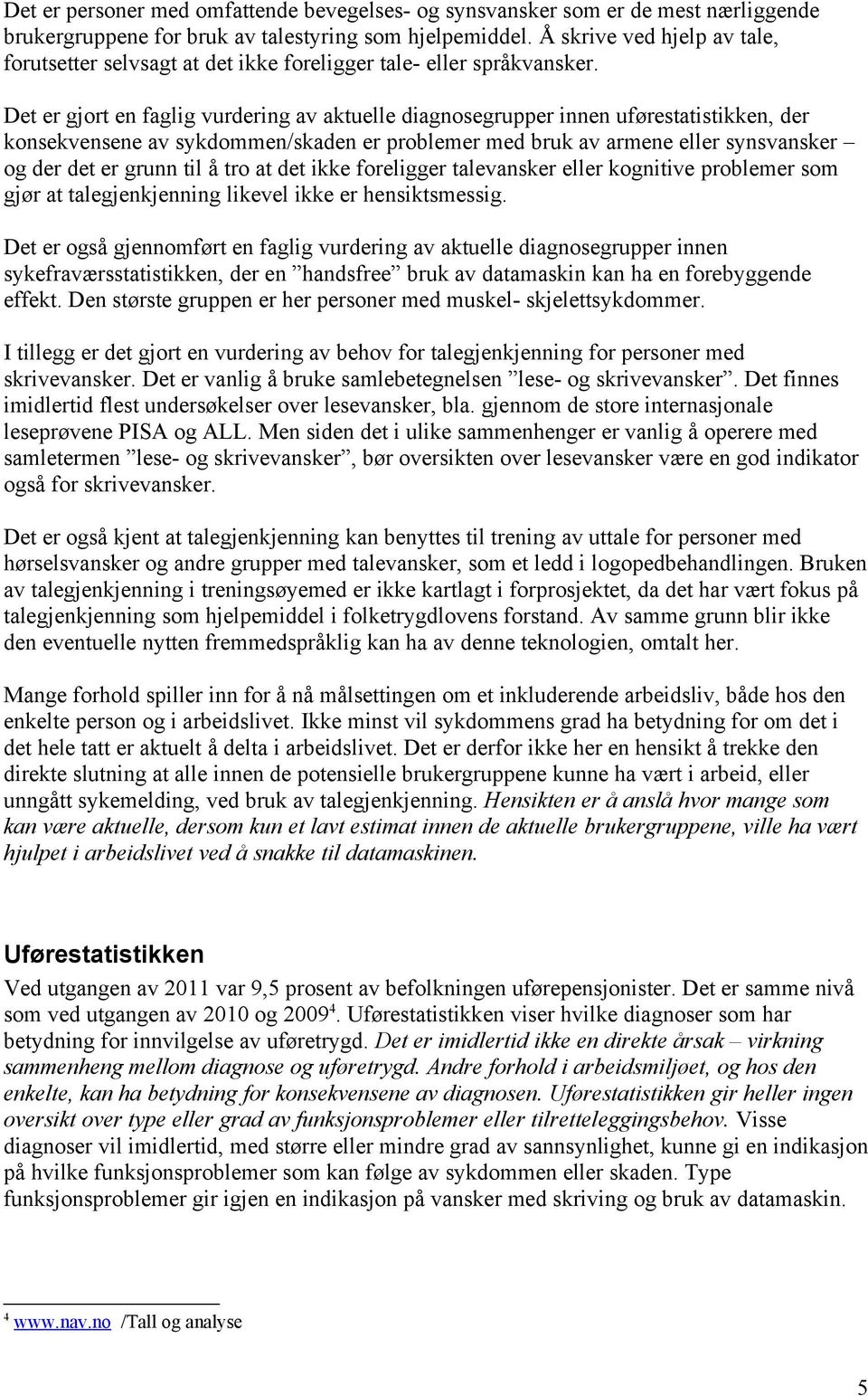 Det er gjort en faglig vurdering av aktuelle diagnosegrupper innen uførestatistikken, der konsekvensene av sykdommen/skaden er problemer med bruk av armene eller synsvansker og der det er grunn til å