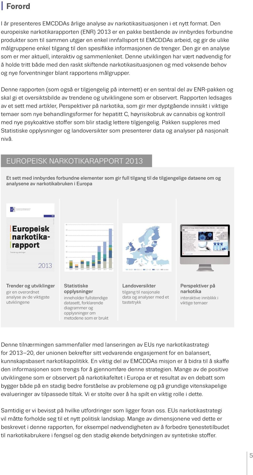 Om EMCDDA Det europeiske senter for overvåking av narkotika og narkotikaavhengighet (EMCDDA) er knutepunktet for all narkotikarelatert informasjon i Europa.