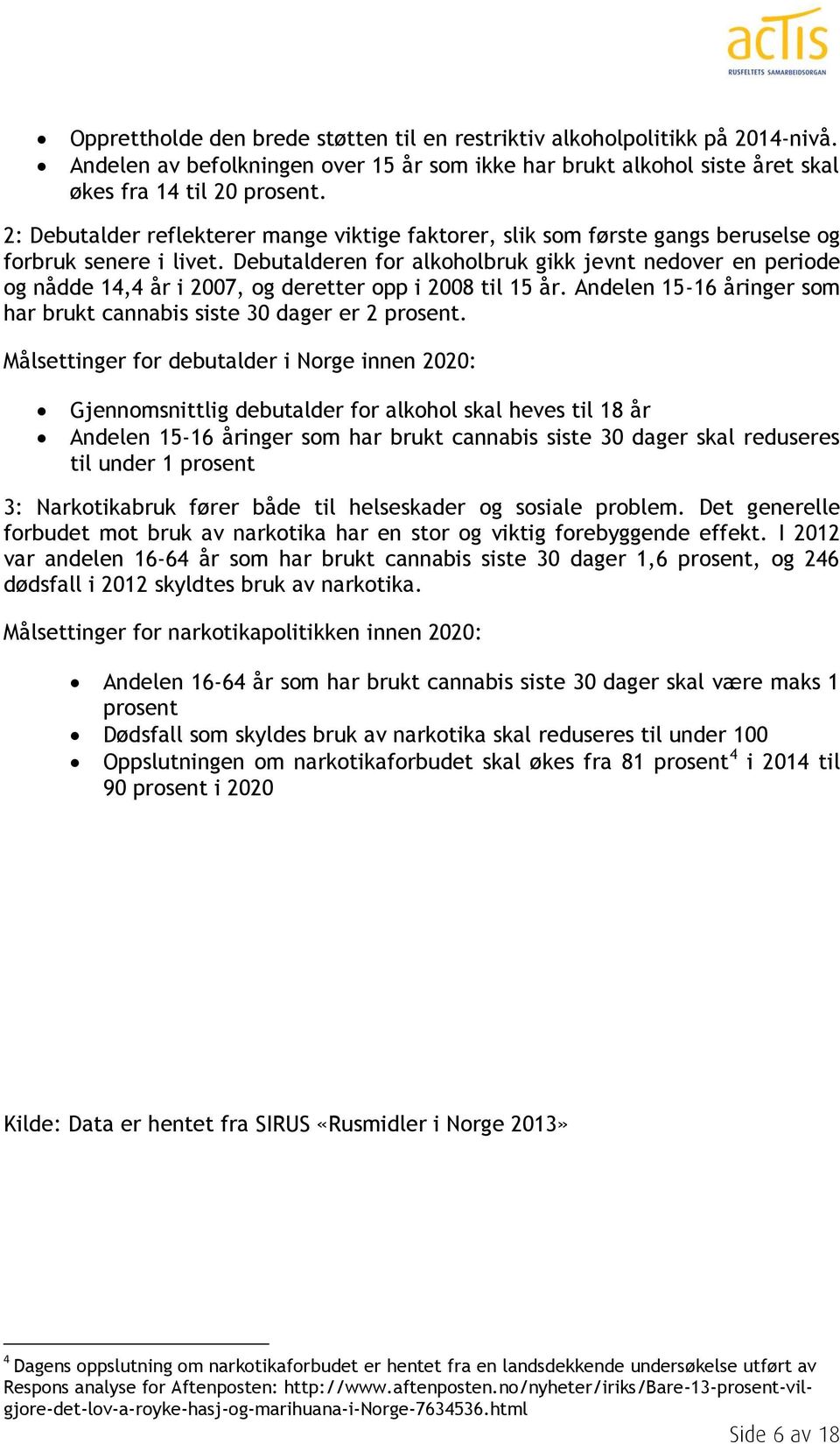 Debutalderen for alkoholbruk gikk jevnt nedover en periode og nådde 14,4 år i 2007, og deretter opp i 2008 til 15 år. Andelen 15-16 åringer som har brukt cannabis siste 30 dager er 2 prosent.